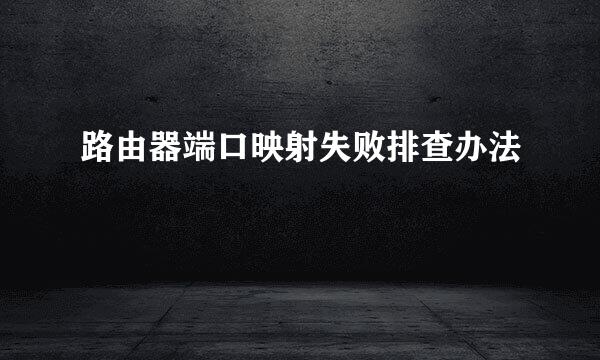 路由器端口映射失败排查办法