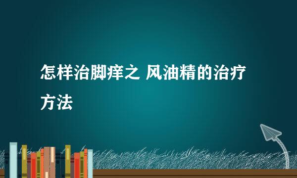 怎样治脚痒之 风油精的治疗方法