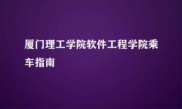 厦门理工学院软件工程学院乘车指南