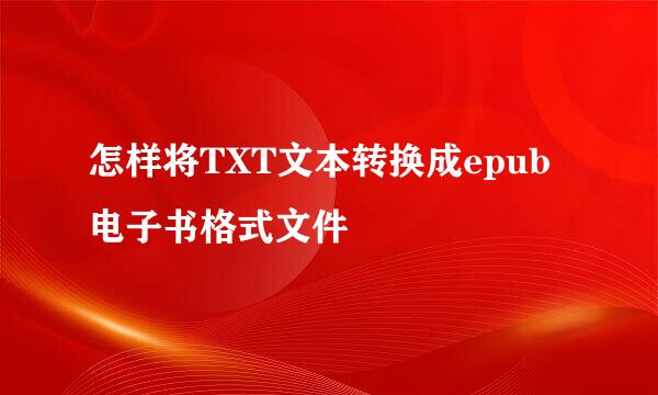 怎样将TXT文本转换成epub电子书格式文件
