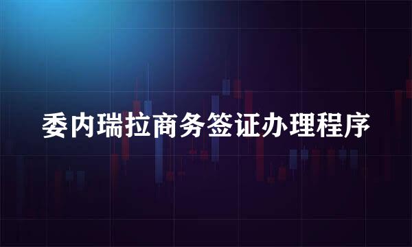 委内瑞拉商务签证办理程序