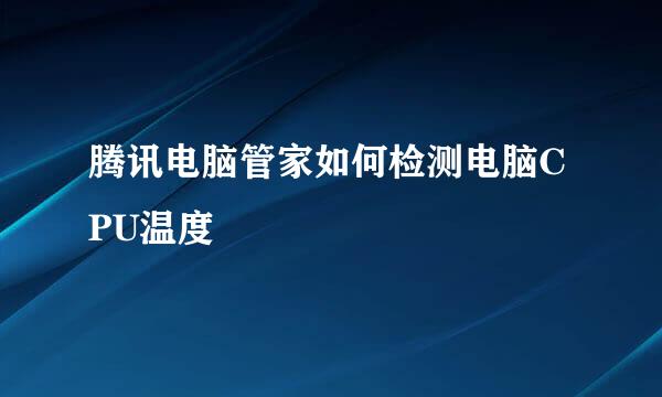 腾讯电脑管家如何检测电脑CPU温度