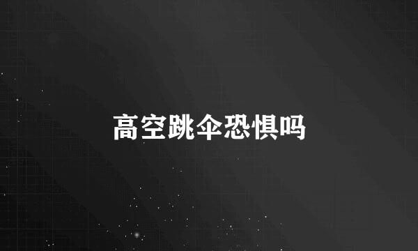 高空跳伞恐惧吗