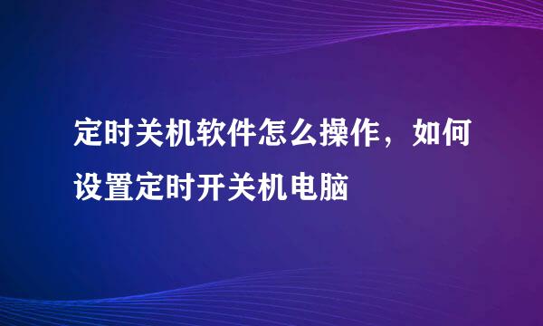 定时关机软件怎么操作，如何设置定时开关机电脑