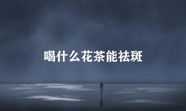 喝什么花茶能祛斑