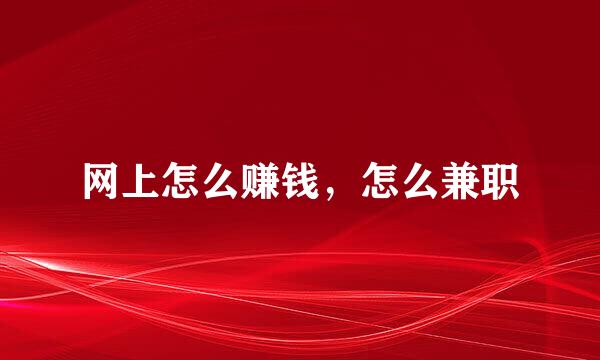 网上怎么赚钱，怎么兼职