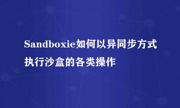 Sandboxie如何以异同步方式执行沙盒的各类操作