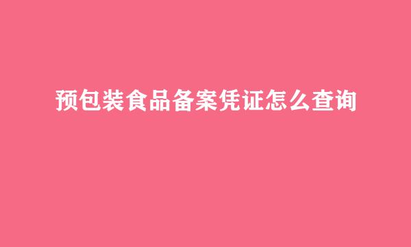预包装食品备案凭证怎么查询