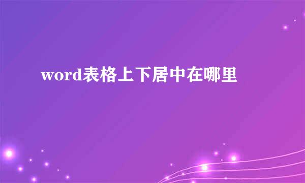word表格上下居中在哪里