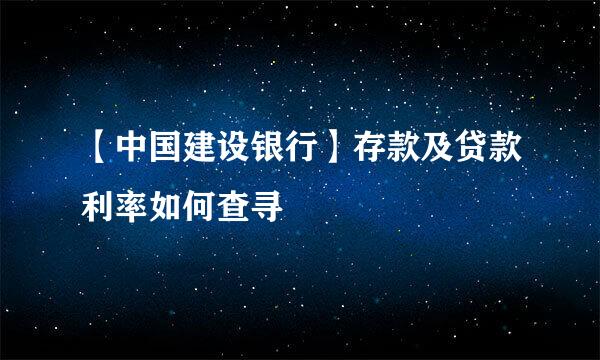 【中国建设银行】存款及贷款利率如何查寻