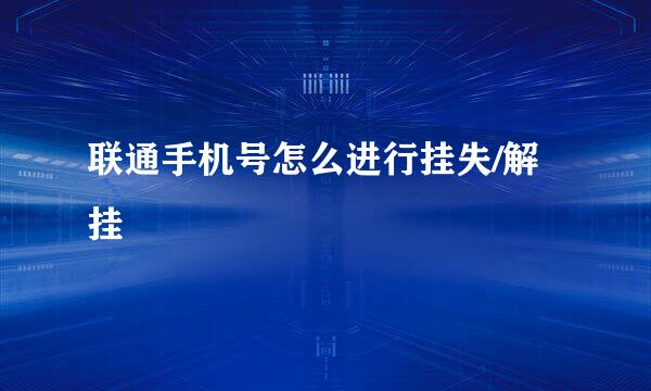 联通手机号怎么进行挂失/解挂
