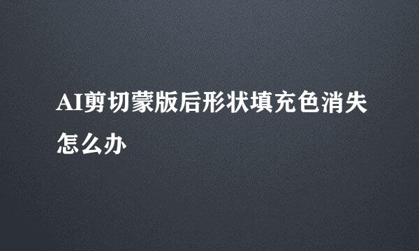 AI剪切蒙版后形状填充色消失怎么办
