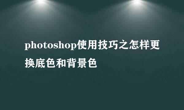 photoshop使用技巧之怎样更换底色和背景色