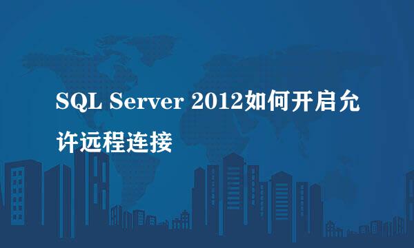 SQL Server 2012如何开启允许远程连接