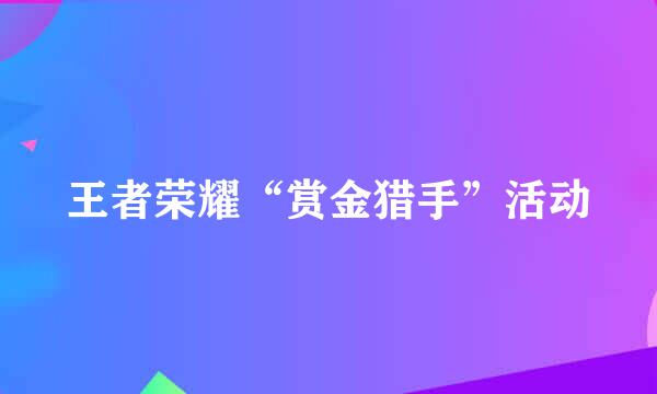 王者荣耀“赏金猎手”活动