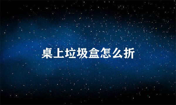 桌上垃圾盒怎么折
