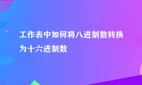 工作表中如何将八进制数转换为十六进制数