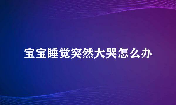 宝宝睡觉突然大哭怎么办