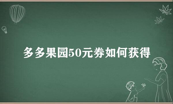 多多果园50元券如何获得