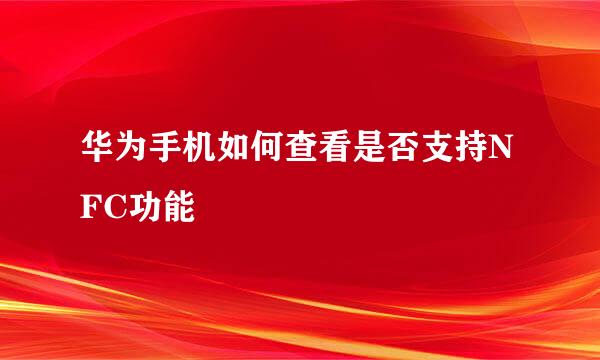 华为手机如何查看是否支持NFC功能
