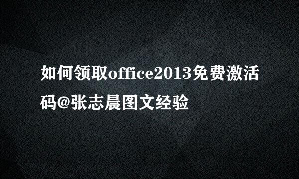 如何领取office2013免费激活码@张志晨图文经验