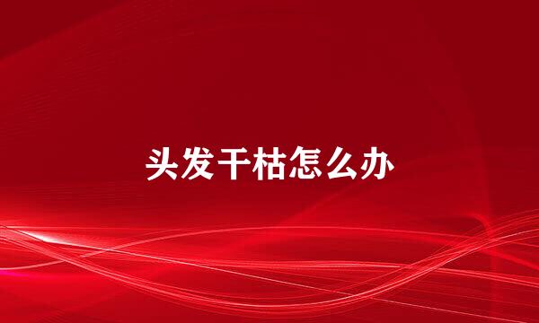 头发干枯怎么办