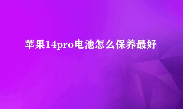 苹果14pro电池怎么保养最好