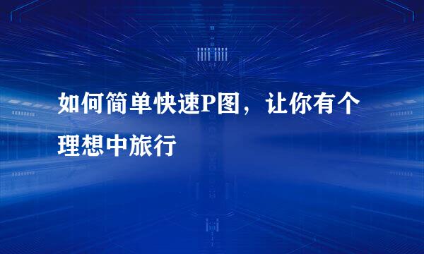 如何简单快速P图，让你有个理想中旅行