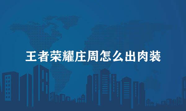 王者荣耀庄周怎么出肉装