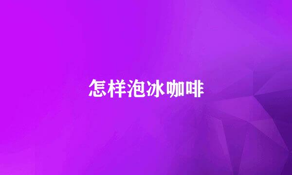 怎样泡冰咖啡