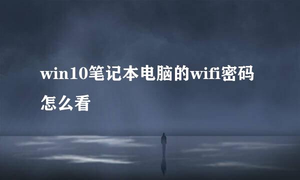 win10笔记本电脑的wifi密码怎么看