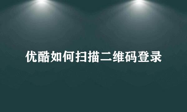 优酷如何扫描二维码登录