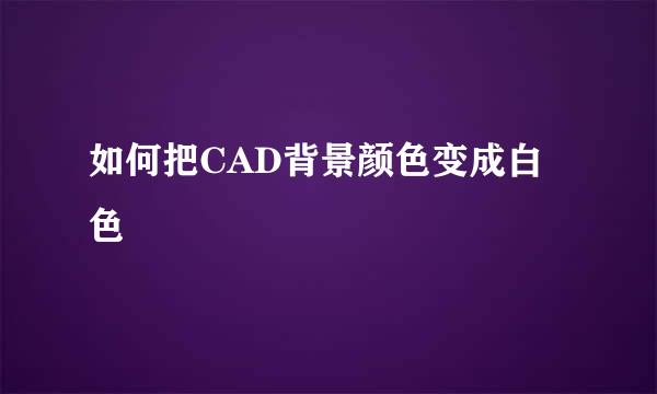 如何把CAD背景颜色变成白色