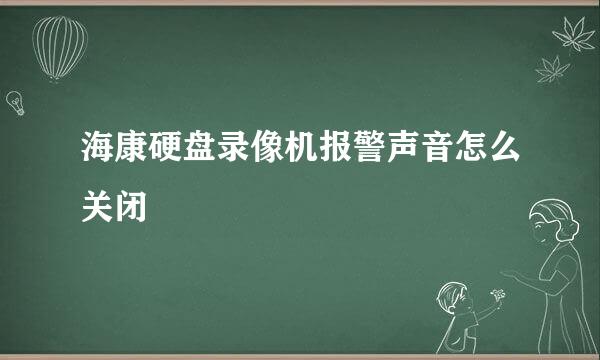 海康硬盘录像机报警声音怎么关闭