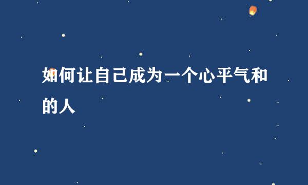 如何让自己成为一个心平气和的人