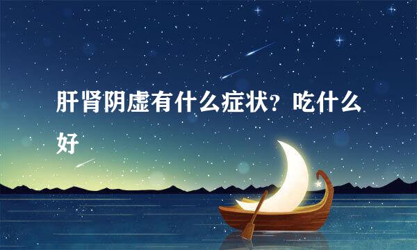肝肾阴虚有什么症状？吃什么好