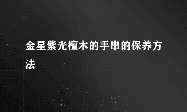 金星紫光檀木的手串的保养方法