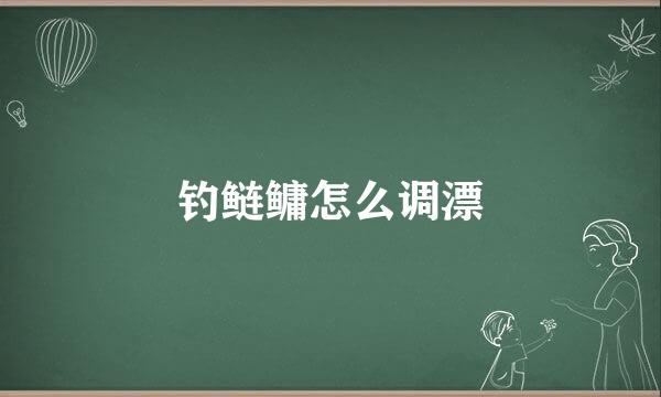 钓鲢鳙怎么调漂