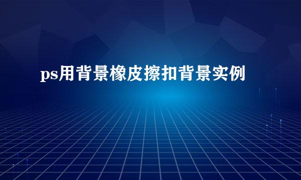 ps用背景橡皮擦扣背景实例