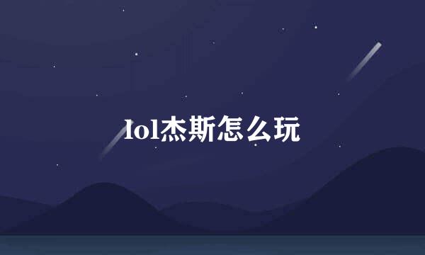 lol杰斯怎么玩