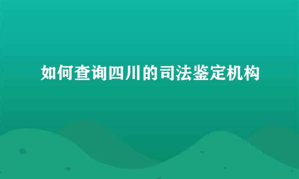 如何查询四川的司法鉴定机构
