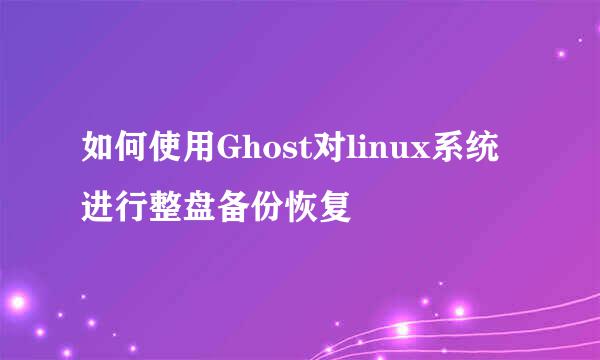 如何使用Ghost对linux系统进行整盘备份恢复