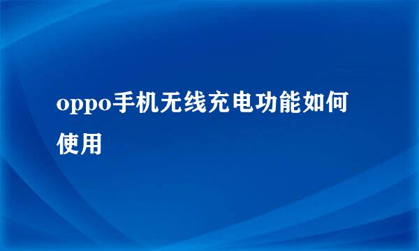 oppo手机无线充电功能如何使用