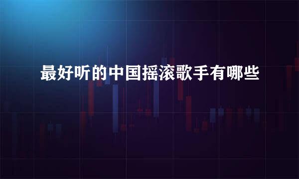 最好听的中国摇滚歌手有哪些