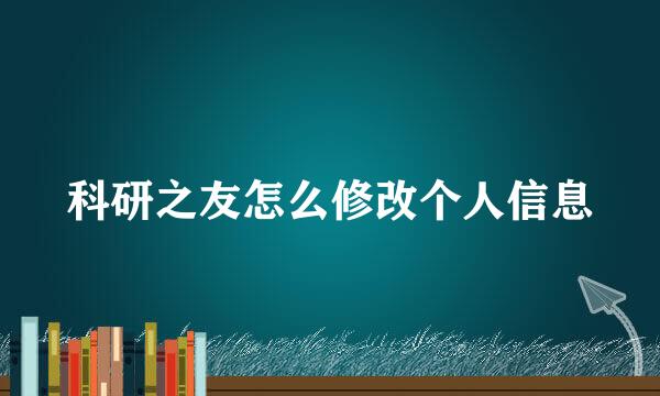 科研之友怎么修改个人信息