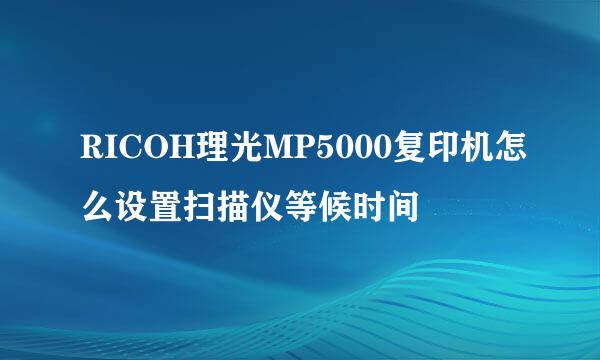 RICOH理光MP5000复印机怎么设置扫描仪等候时间