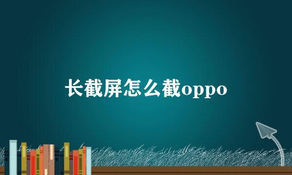 长截屏怎么截oppo