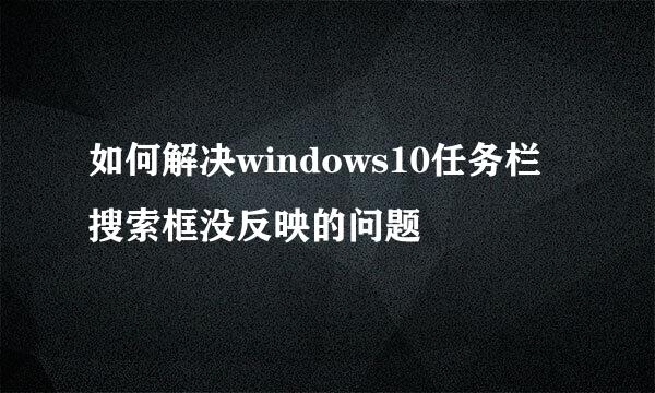 如何解决windows10任务栏搜索框没反映的问题