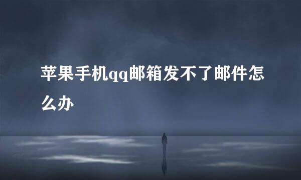 苹果手机qq邮箱发不了邮件怎么办