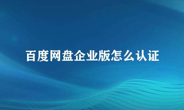 百度网盘企业版怎么认证
